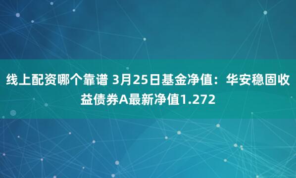 线上配资哪个靠谱 3月25日基金净值：华安稳固收益债券A最新净值1.272