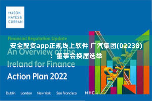 安全配资app正规线上软件 广汽集团(02238)：董事会换届选举