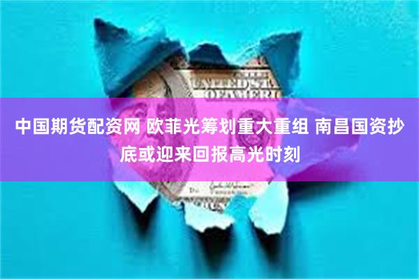 中国期货配资网 欧菲光筹划重大重组 南昌国资抄底或迎来回报高光时刻