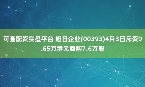 可查配资实盘平台 旭日企业(00393)4月3日斥资9.65万港元回购7.6万股