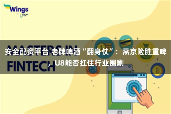 安全配资平台 老牌啤酒“翻身仗”：燕京险胜重啤，U8能否扛住行业围剿