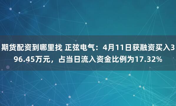 期货配资到哪里找 正弦电气：4月11日获融资买入396.45万元，占当日流入资金比例为17.32%