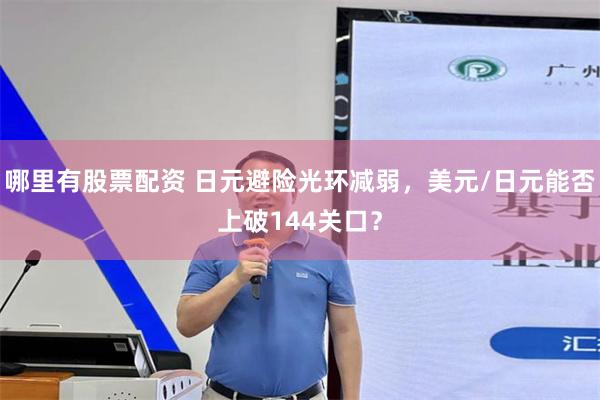 哪里有股票配资 日元避险光环减弱，美元/日元能否上破144关口？