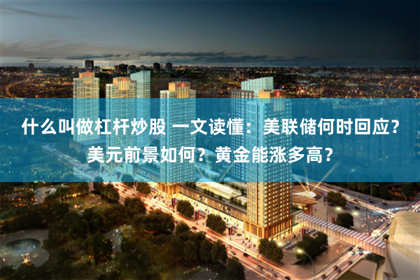 什么叫做杠杆炒股 一文读懂：美联储何时回应？美元前景如何？黄金能涨多高？