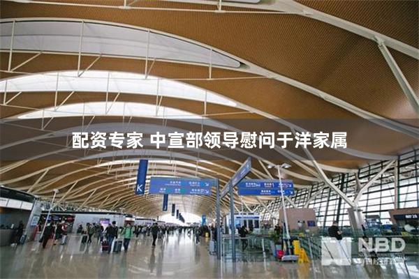 配资专家 中宣部领导慰问于洋家属