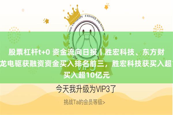 股票杠杆t+0 资金流向日报丨胜宏科技、东方财富、卧龙电驱获融资资金买入排名前三，胜宏科技获买入超10亿元