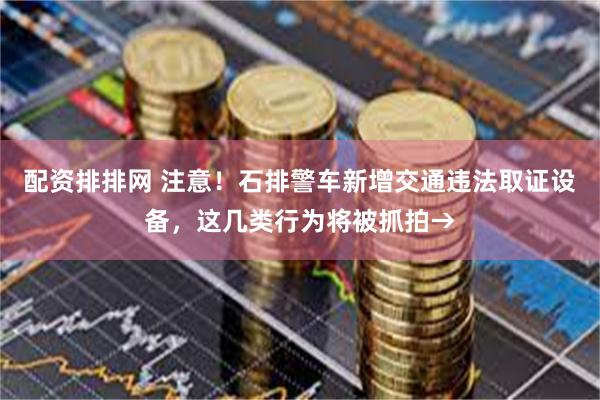 配资排排网 注意！石排警车新增交通违法取证设备，这几类行为将被抓拍→