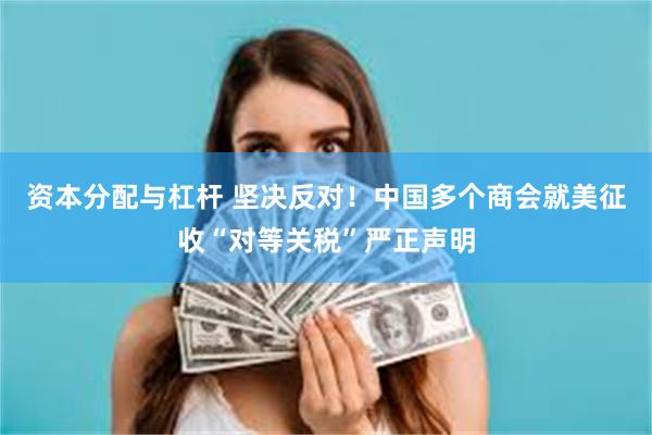 资本分配与杠杆 坚决反对！中国多个商会就美征收“对等关税”严正声明