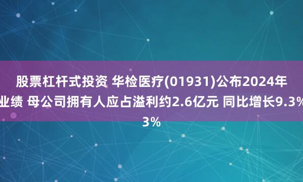 股票杠杆式投资 华检医疗(01931)公布2024年业绩 母公司拥有人应占溢利约2.6亿元 同比增长9.3%