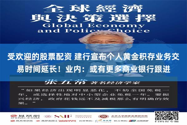 受欢迎的股票配资 建行宣布个人黄金积存业务交易时间延长！业内：或有更多商业银行跟进