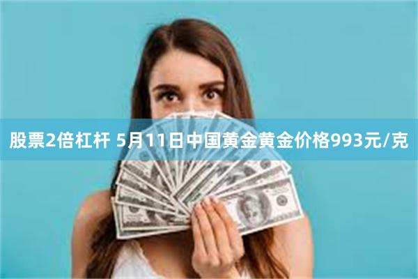 股票2倍杠杆 5月11日中国黄金黄金价格993元/克