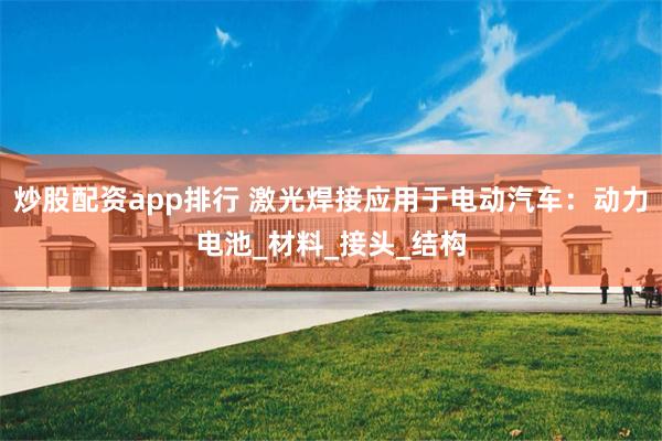 炒股配资app排行 激光焊接应用于电动汽车：动力电池_材料_接头_结构
