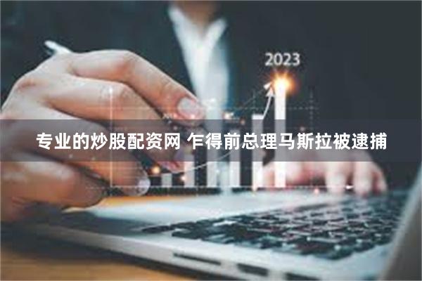 专业的炒股配资网 乍得前总理马斯拉被逮捕
