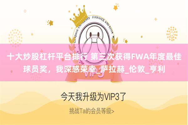 十大炒股杠杆平台排行 第三次获得FWA年度最佳球员奖，我深感荣幸_萨拉赫_伦敦_亨利