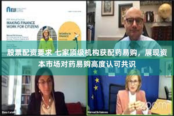 股票配资要求 七家顶级机构获配药易购，展现资本市场对药易购高度认可共识