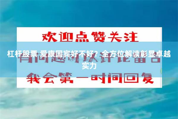 杠杆股票 爱康国宾好不好？全方位解读彰显卓越实力