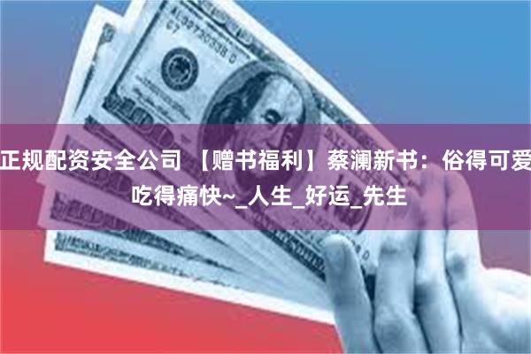 正规配资安全公司 【赠书福利】蔡澜新书：俗得可爱 吃得痛快~_人生_好运_先生