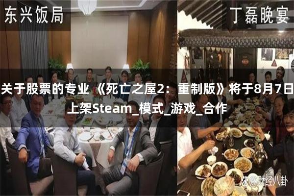 关于股票的专业 《死亡之屋2：重制版》将于8月7日上架Steam_模式_游戏_合作