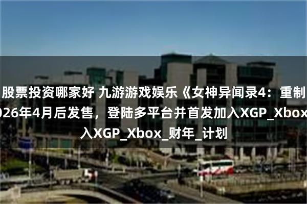 股票投资哪家好 九游游戏娱乐《女神异闻录4：重制版》预计2026年4月后发售，登陆多平台并首发加入XGP_Xbox_财年_计划