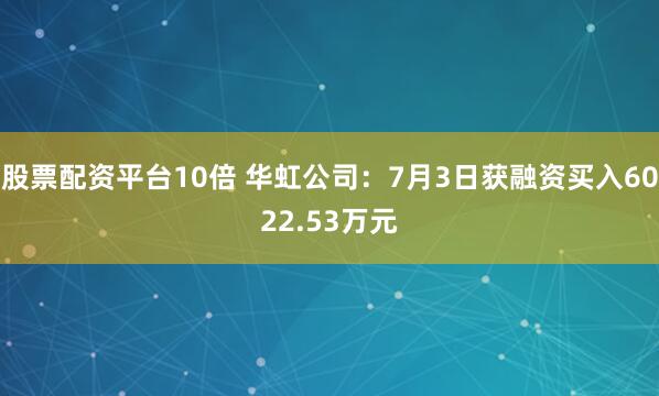 股票配资平台10倍 华虹公司：7月3日获融资买入6022.53万元