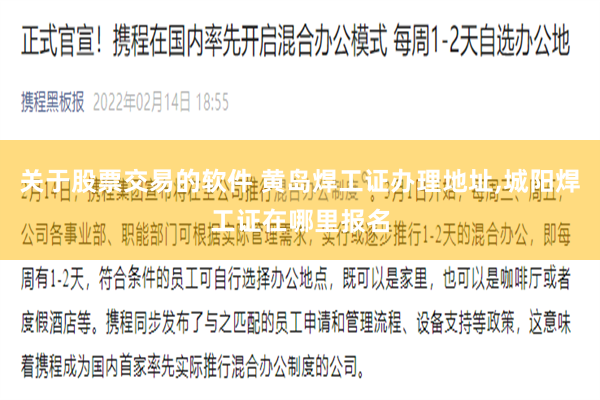 关于股票交易的软件 黄岛焊工证办理地址,城阳焊工证在哪里报名