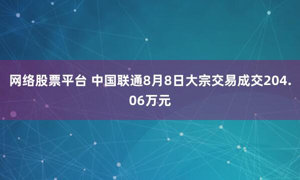 网络股票平台 中国联通8月8日大宗交易成交204.06万元
