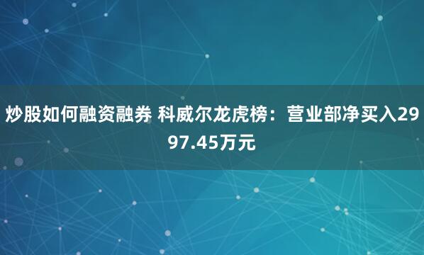 炒股如何融资融券 科威尔龙虎榜：营业部净买入2997.45万元
