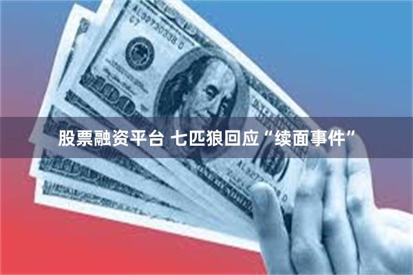 股票融资平台 七匹狼回应“续面事件”