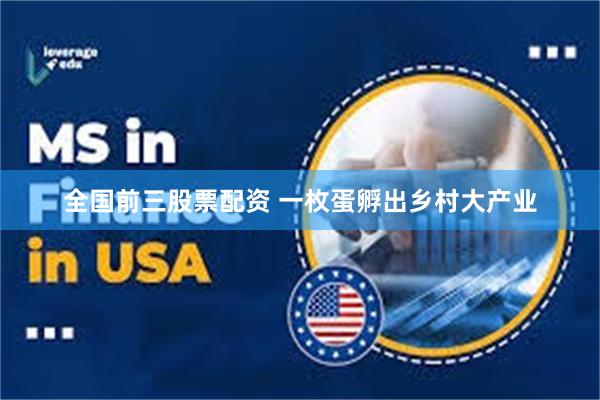 全国前三股票配资 一枚蛋孵出乡村大产业