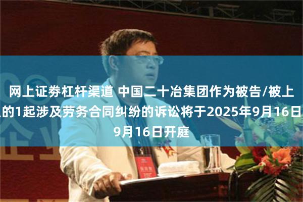 网上证劵杠杆渠道 中国二十冶集团作为被告/被上诉人的1起涉及劳务合同纠纷的诉讼将于2025年9月16日开庭