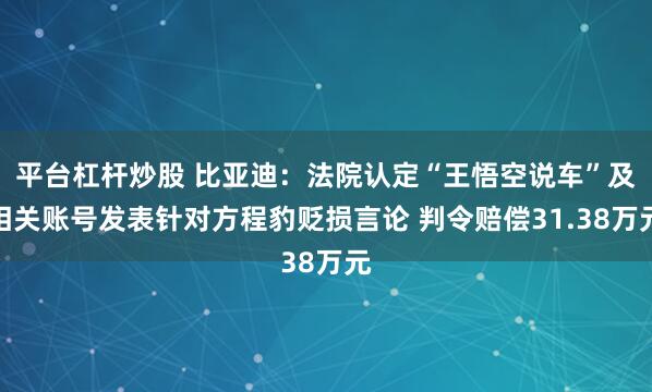 平台杠杆炒股 比亚迪:法院认定“王悟空说车”及相关账号发表针对方程豹贬损言论 判令赔偿31.38万元