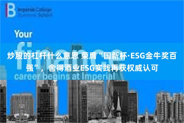 炒股的杠杆什么意思 荣膺“国新杯·ESG金牛奖百强”，舍得酒业ESG实践再获权威认可