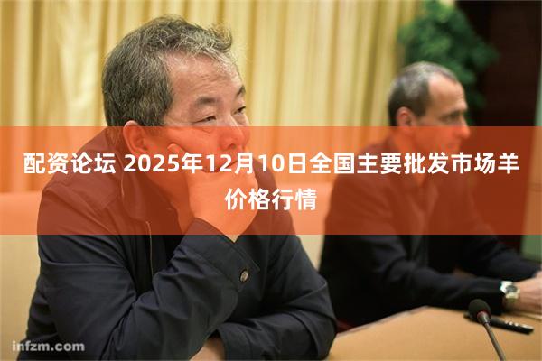 配资论坛 2025年12月10日全国主要批发市场羊价格行情