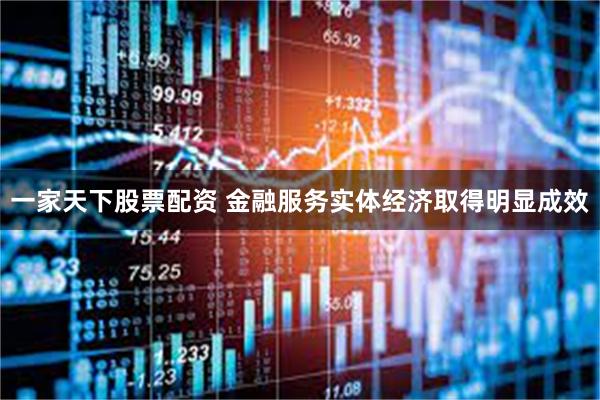 一家天下股票配资 金融服务实体经济取得明显成效