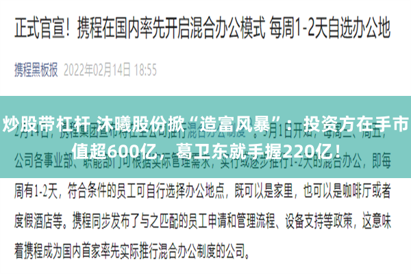 炒股带杠杆 沐曦股份掀“造富风暴”：投资方在手市值超600亿，葛卫东就手握220亿！