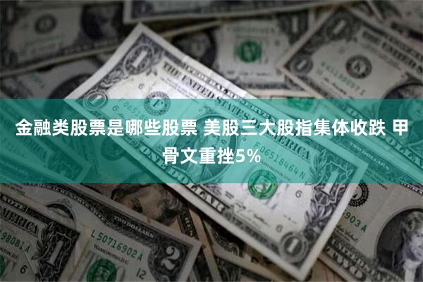 金融类股票是哪些股票 美股三大股指集体收跌 甲骨文重挫5%