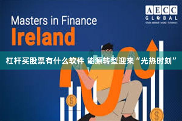 杠杆买股票有什么软件 能源转型迎来“光热时刻”