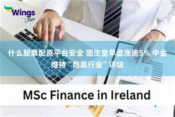 什么股票配资平台安全 固生堂早盘涨逾5% 中金维持“跑赢行业”评级