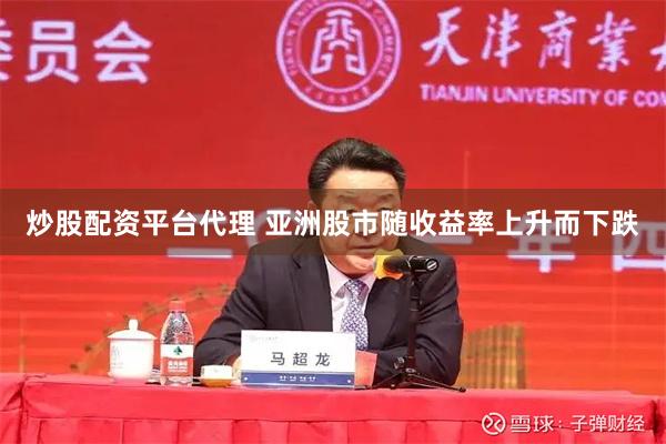 炒股配资平台代理 亚洲股市随收益率上升而下跌